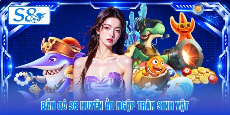 Bắn cá S8 huyền ảo ngập tràn sinh vật