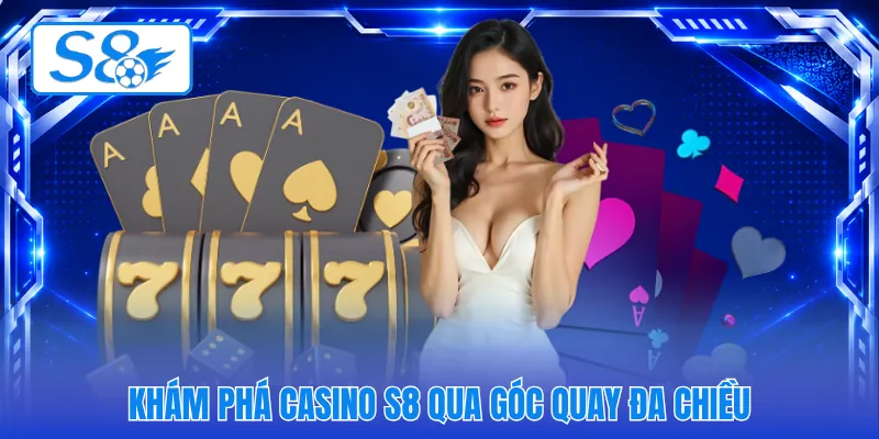 Khám phá casino S8 qua góc quay đa chiều