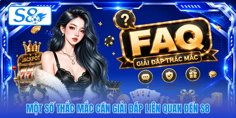 Một số thắc mắc cần giải đáp liên quan đến S8