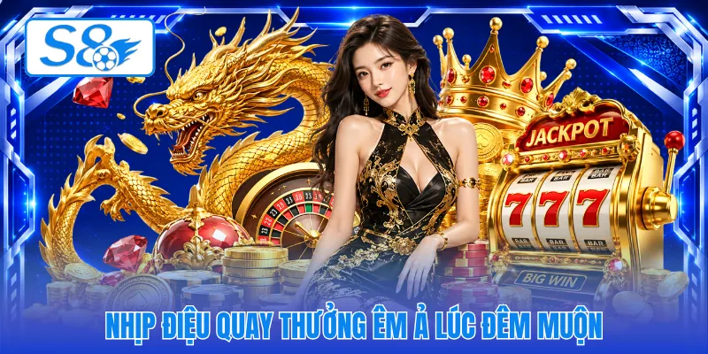Nhịp điệu quay thưởng êm ả lúc đêm muộn