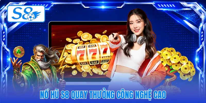 Nổ hũ S8 quay thưởng công nghệ cao