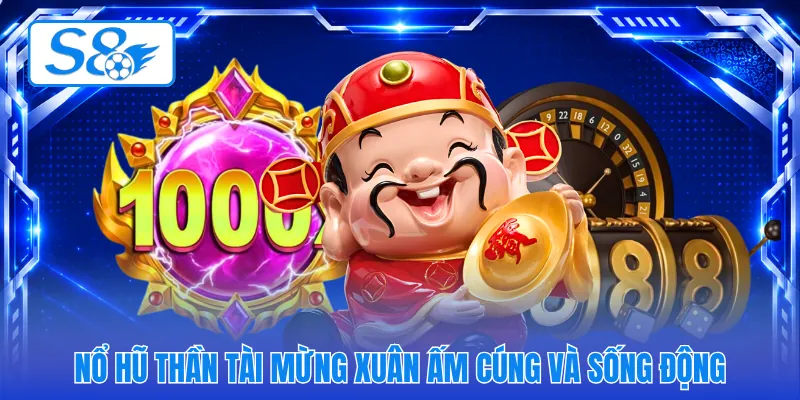 Nổ hũ thần tài mừng xuân ấm cúng và sống động
